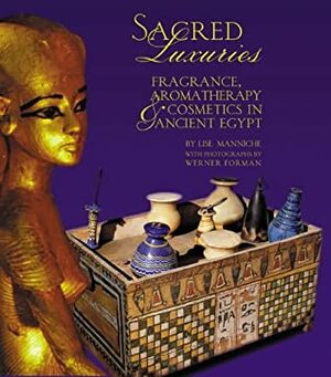 Sacred Luxuries: Fragrance, Aromatherapy And Cosmetics In Ancient Egypt by Lise Manniche