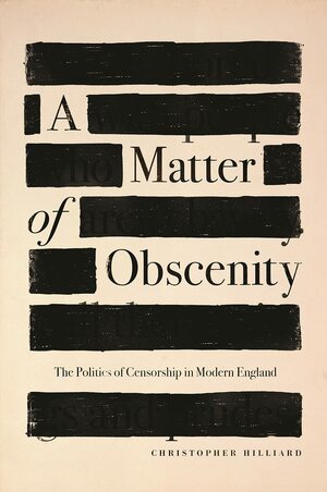 A Matter of Obscenity: The Politics of Censorship in Modern England by Christopher Hilliard