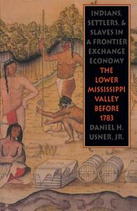 Indians, Settlers, and Slaves in a Frontier Exchange Economy: The Lower Mississippi Valley Before 1783 by Daniel H. Usner