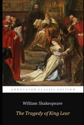 The Tragedy of King Lear by William Shakespeare "The Annotated Classic Edition" by William Shakespeare