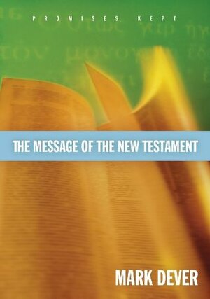 The Message of the New Testament: Promises Kept by John MacArthur, Mark Dever