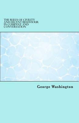 The Rules of Civility and Decent Behaviour in Company and Conversation by George Washington