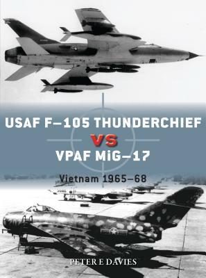 USAF F-105 Thunderchief Vs Vpaf Mig-17: Vietnam 1965-68 by Peter E. Davies