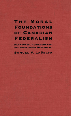 Moral Foundations of Canadian Federalism by Samuel V. LaSelva