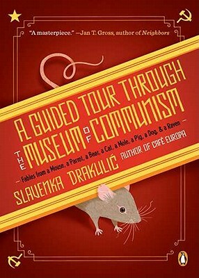 A Guided Tour Through the Museum of Communism: Fables from a Mouse, a Parrot, a Bear, a Cat, a Mole, a Pig, a Dog, and a Raven by Slavenka Drakulić