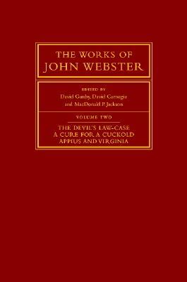 The Works of John Webster, Volume 2: Teh Devil's Law-Case, a Cure for a Cuckold, Appius and Virginia by John Webster