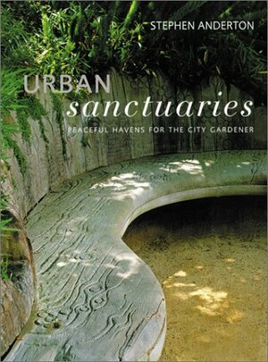 Urban Sanctuaries: Peaceful Havens for the City Gardener by Stephen Anderton