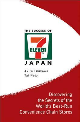 Success of 7-Eleven Japan, The: Discovering the Secrets of the World's Best-Run Convenience Chain Stores by Akira Ishikawa, Tai Nejo