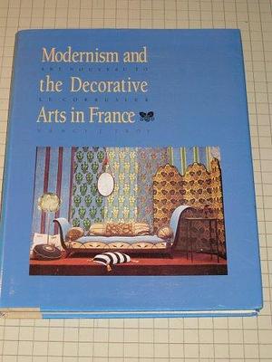 Modernism and the Decorative Arts in France: Art Nouveau to Le Corbusier by Nancy J. Troy, Nancy J.. Troy