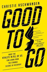 Good to Go: What the Athlete in All of Us Can Learn from the Strange Science of Recovery by Christie Aschwanden