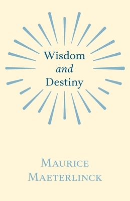 Wisdom and Destiny: With an Essay from Life and Writings of Maurice Maeterlinck By Jethro Bithell by Maurice Maeterlinck