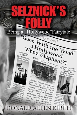 Selznick's Folly: Being a "Hollywood" Fairytale by Donald Allen Kirch