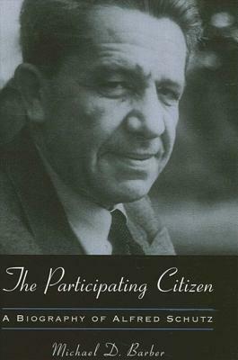 The Participating Citizen: A Biography of Alfred Schutz by Michael D. Barber