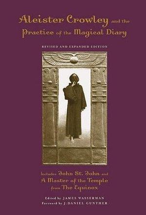 Aleister Crowley And the Practice of the Magical Diary by Aleister Crowley, Aleister Crowley, J. Daniel Gunther