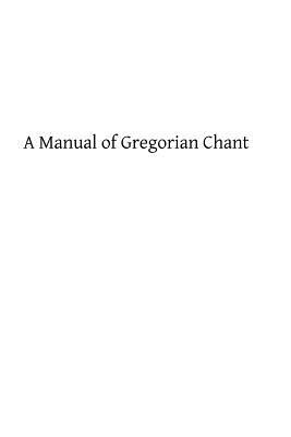 A Manual of Gregorian Chant: Compiled from the Solesmes Books and Ancient Manuscripts by Catholic Church