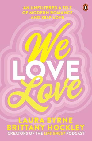 We Love Love: An Unfiltered a to Z of Modern Romance and Self-Love by Laura Byrne, Brittany Hockley