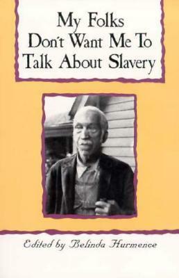 My Folks Don't Want Me to Talk about Slavery: Personal Accounts of Slavery in North Carolina by Belinda Hurmence