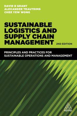 Sustainable Logistics and Supply Chain Management: Principles and Practices for Sustainable Operations and Management by David B. Grant, Chee Yew Wong, Alexander Trautrims