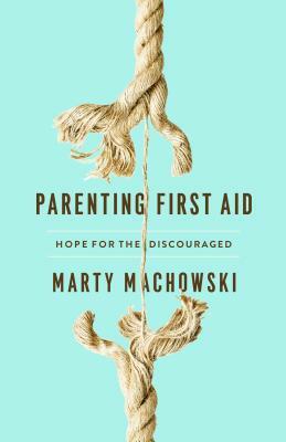 Parenting First Aid: Hope for the Discouraged by Marty Machowski