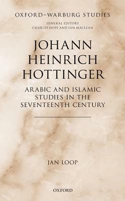 Johann Heinrich Hottinger: Arabic and Islamic Studies in the Seventeenth Century by Jan Loop