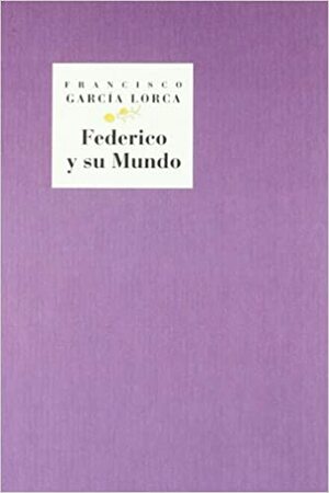 Federico y Su Mundo: de Fuente Vaqueros a Madrid by Francisco García Lorca