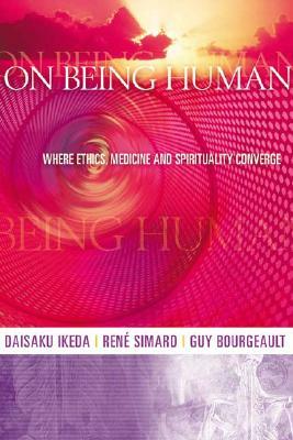 On Being Human: Where Ethics, Medicine and Spirituality Converge by Guy Bourgeault, Rene Simard, Daisaku Ikeda