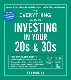 The Everything Guide to Investing in Your 20s & 30s: Your Step-By-Step Guide To: * Understanding Stocks, Bonds, and Mutual Funds * Maximizing Your 401 by Joe Duarte