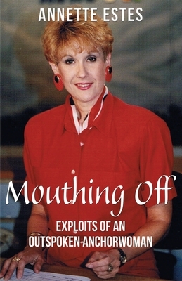 Mouthing Off: Exploits of an Outspoken Anchorwoman by Annette Estes