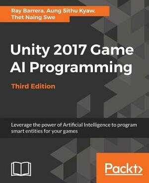 Unity 2017 Game AI Programming, Third Edition by Thet Naing Swe, Ray Barrera, Aung Sithu Kyaw