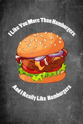 I Like You More Than Hamburgers and I Really Like Hamburgers: Food Composition Book Gag Gift Idea for Valentine's Day, Weddings or Any Romantic Occasi by Legacy Creations