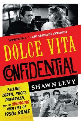 Dolce Vita Confidential: Fellini, Loren, Pucci, Paparazzi, and the Swinging High Life of 1950s Rome by Shawn Levy