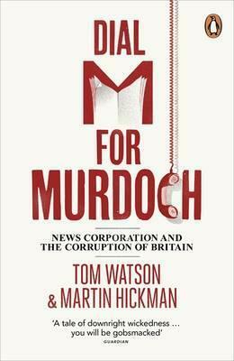 Dial M for Murdoch: News Corporation and the Corruption of Britain by Martin Hickman, Tom Watson