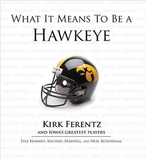 What It Means to Be a Hawkeye: Kirk Ferentz and Iowa's Greatest Players by Lyle Hammes, Neal Rozendaal, Michael Maxwell