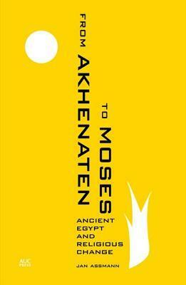 From Akhenaten to Moses: Ancient Egypt and Religious Change by Jan Assmann