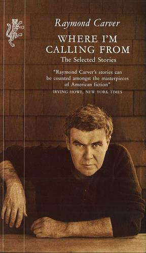 Where I’m Calling From: The Selected Stories by Raymond Carver