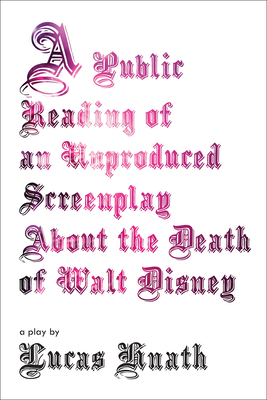 A Public Reading of an Unproduced Screenplay about the Death of Walt Disney: A Play by Lucas Hnath