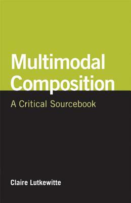 Multimodal Composition: A Critical Sourcebook by Claire Lutkewitte