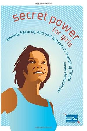 Secret Power for Girls: Identity, Security, and Self-respect in Troubling Times by Susie Shellenberger