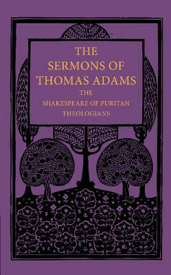 The Sermons of Thomas Adams: The Shakespeare of Puritan Theologians by Thomas Adams