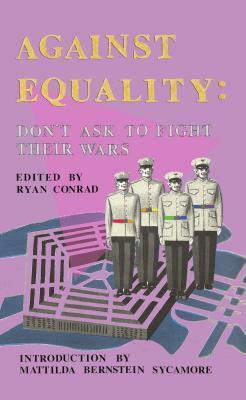 Against Equality: Don't Ask to Fight Their Wars by Ryan Conrad, Mattilda Bernstein Sycamore