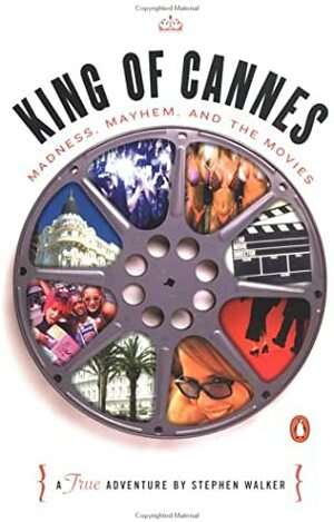 King of Cannes: Madness, Mayhem, and the Movies by Stephen Walker