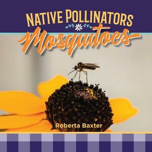 Mosquitoes: Native Pollinators by Roberta Baxter