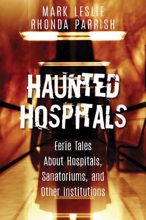 Haunted Hospitals: Eerie Tales About Hospitals, Sanatoriums, and Other Institutions by Rhonda Parrish, Mark Leslie