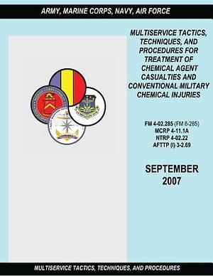 Multiservice Tactics, Techniques and Procedures for Treatment of Chemical Agent Casualties and Conventional Military Chemical Injuries (FM 4-02.285 / by Marine Corps Combat Development Command, Air Force Doctri Center, Navy Warfare Development Command