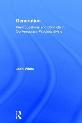 Generation: Preoccupations and Conflicts in Contemporary Psychoanalysis by Jean White