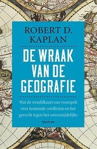 De wraak van de geografie: wat de wereldkaart ons voorspelt over komende conflicten en het gevecht tegen het onvermijdelijke by Robert D. Kaplan