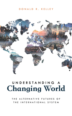 Understanding a Changing World: The Alternative Futures of the International System by Donald R. Kelley