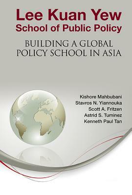 Lee Kuan Yew School of Public Policy: Building a Global Policy School in Asia by Stavros N. Yiannouka, Astrid S. Tuminez, Kishore Mahbubani