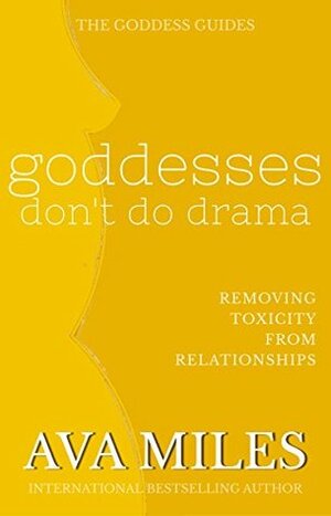 Goddesses Don't Do Drama: Removing Toxicity from Relationships by Ava Miles