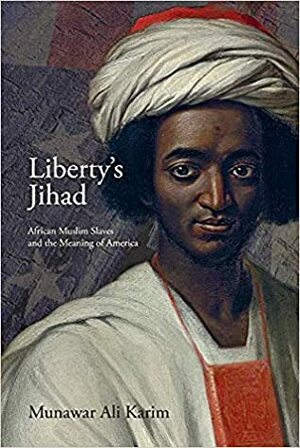 Liberty's Jihad: African Muslim Slaves and the Meaning of America by Munawar Ali Karim